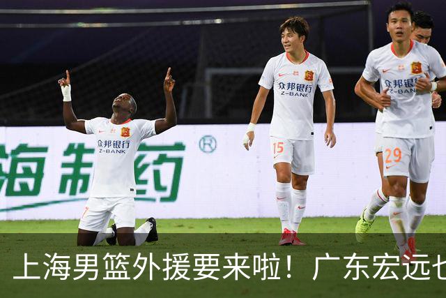 上海男篮外援要来啦！广东宏远也在紧锣密鼓！